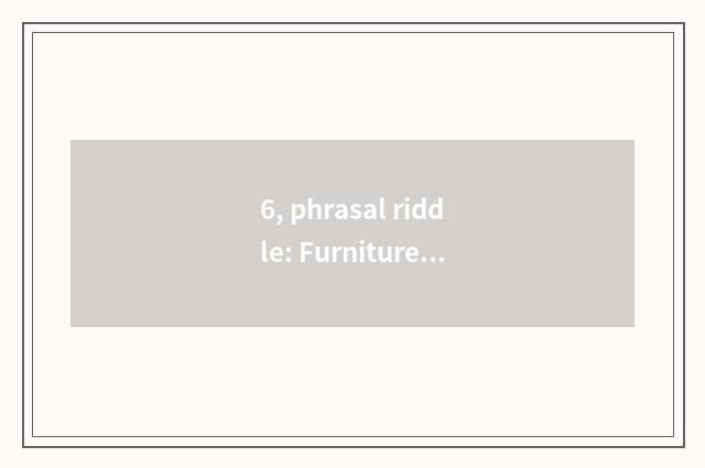 6, phrasal riddle: Furniture store?