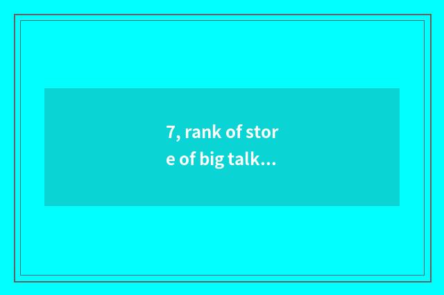 7, rank of store of big talk furniture?