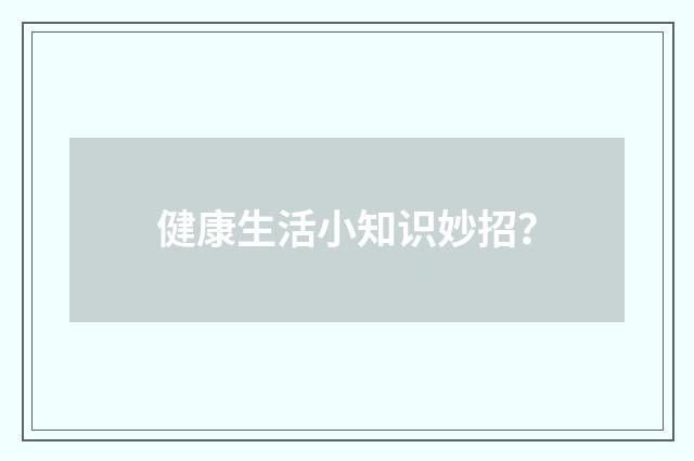 健康生活小知识妙招？