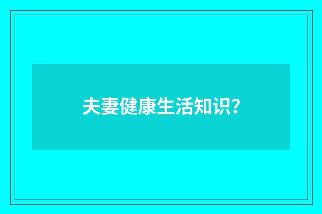 夫妻健康生活知识？