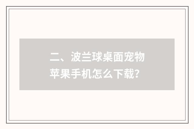 二、波兰球桌面宠物苹果手机怎么下载？