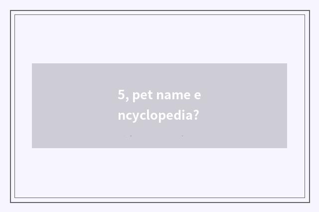 5, pet name encyclopedia?