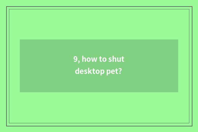 9, how to shut desktop pet?