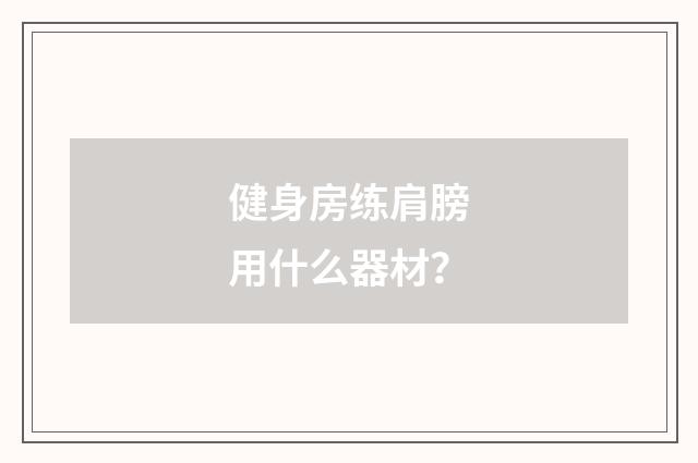 健身房练肩膀用什么器材？