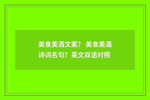 美食美酒文案？ 美食美酒诗词名句？英文双语对照
