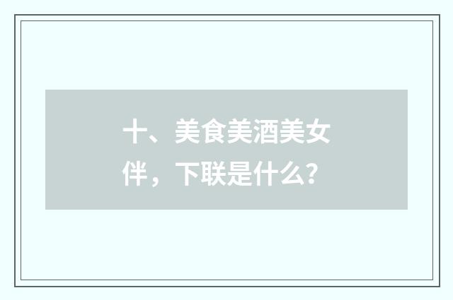 十、美食美酒美女伴，下联是什么？