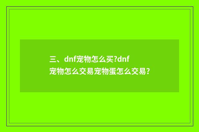 三、dnf宠物怎么买?dnf宠物怎么交易宠物蛋怎么交易？