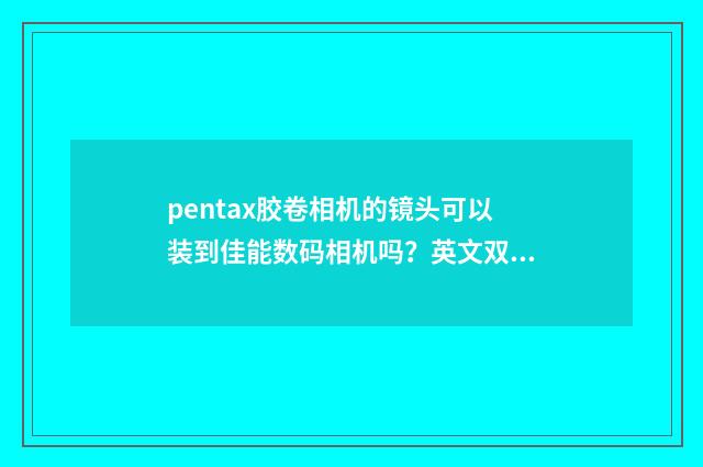 pentax胶卷相机的镜头可以装到佳能数码相机吗？英文双语对照