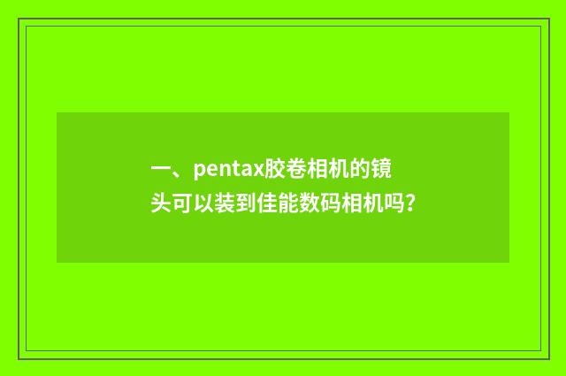 一、pentax胶卷相机的镜头可以装到佳能数码相机吗？