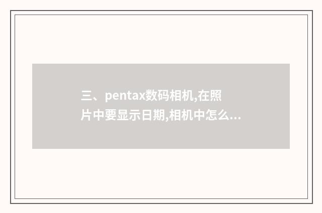 三、pentax数码相机,在照片中要显示日期,相机中怎么设置？
