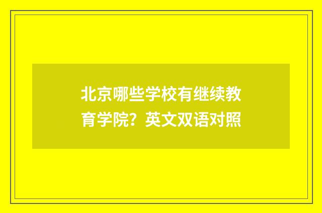 北京哪些学校有继续教育学院？英文双语对照