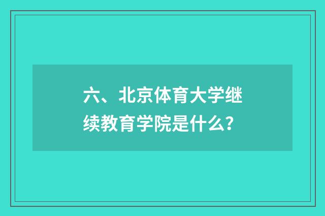 六、北京体育大学继续教育学院是什么？