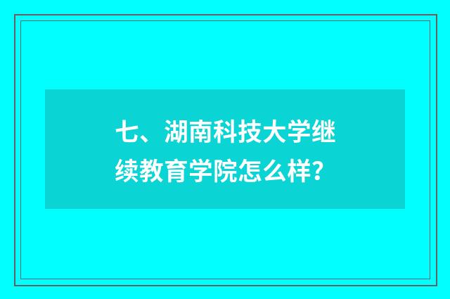 七、湖南科技大学继续教育学院怎么样？