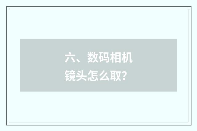 六、数码相机镜头怎么取？