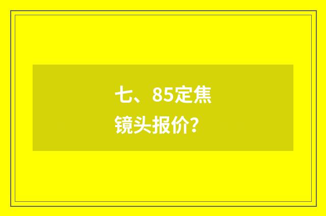 七、85定焦镜头报价？