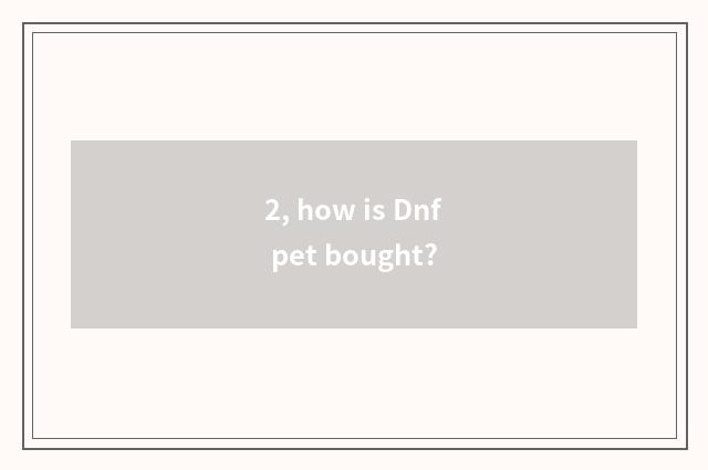2, how is Dnf pet bought?