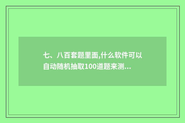 七、八百套题里面,什么软件可以自动随机抽取100道题来测试？