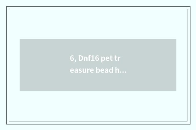 6, Dnf16 pet treasure bead how to buy?