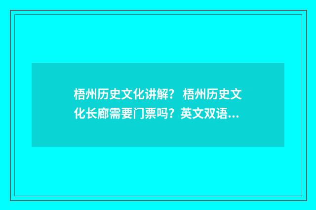 梧州历史文化讲解？ 梧州历史文化长廊需要门票吗？英文双语对照