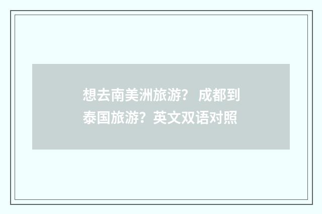 想去南美洲旅游？ 成都到泰国旅游？英文双语对照