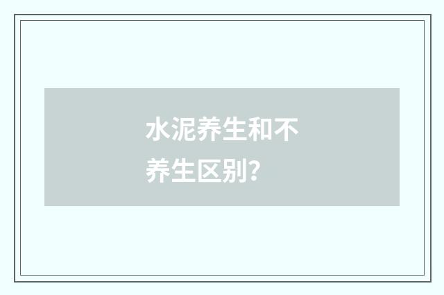 水泥养生和不养生区别？