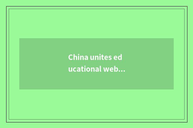 China unites educational website