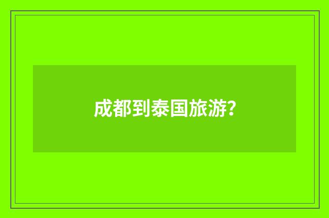 成都到泰国旅游？