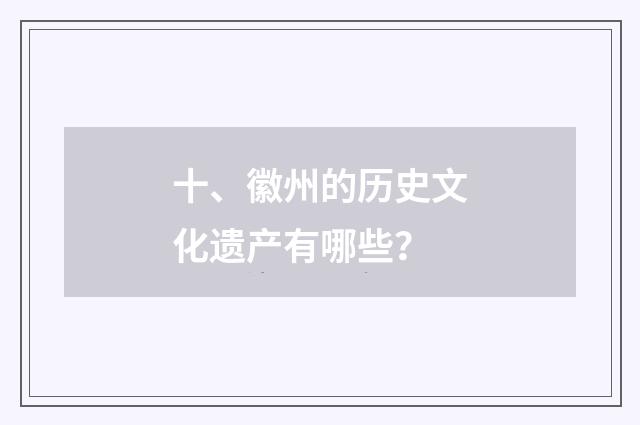 十、徽州的历史文化遗产有哪些？