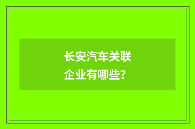 长安汽车关联企业有哪些？