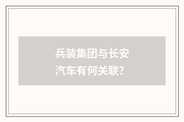 兵装集团与长安汽车有何关联？
