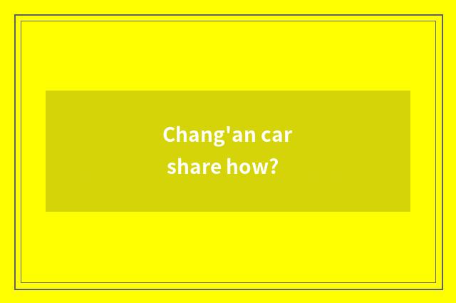Chang'an car share how?