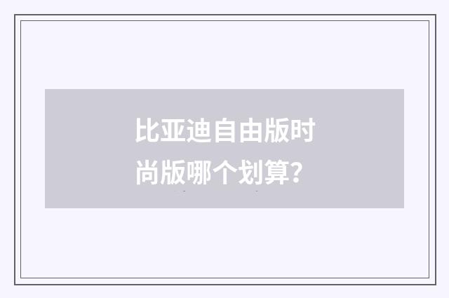 比亚迪自由版时尚版哪个划算？
