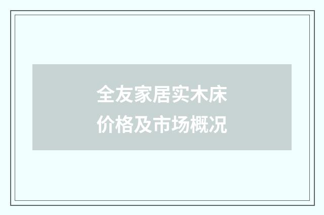 全友家居实木床价格及市场概况