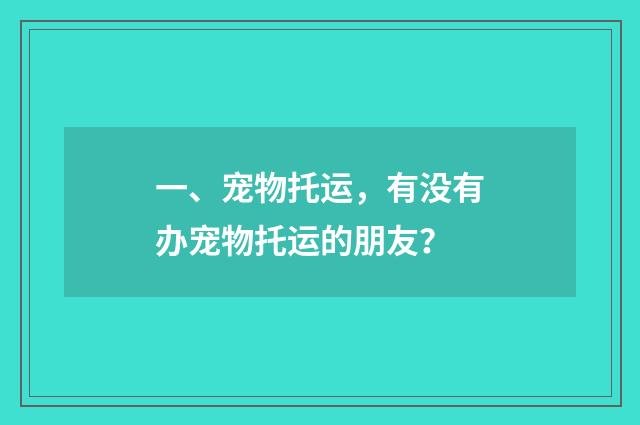 一、宠物托运，有没有办宠物托运的朋友？