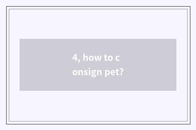 4, how to consign pet?