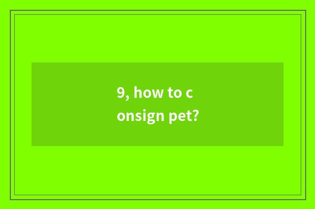 9, how to consign pet?