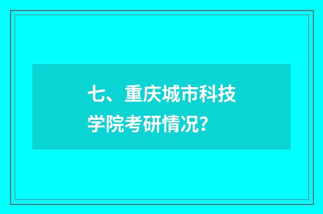 七、重庆城市科技学院考研情况？