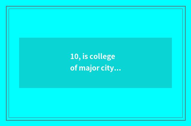 10, is college of major city science and technology good?