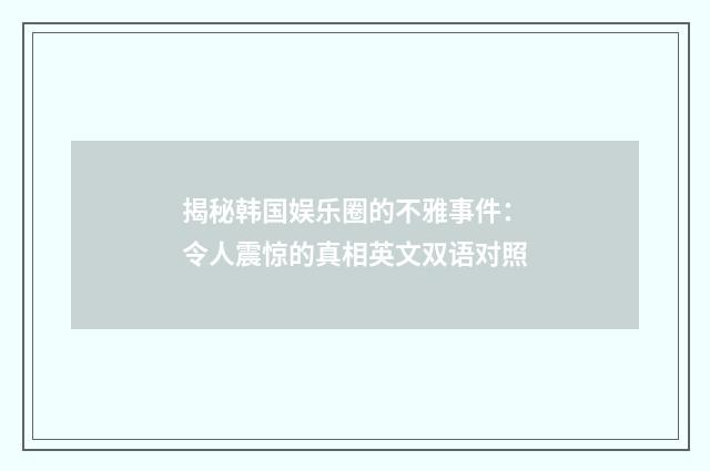 揭秘韩国娱乐圈的不雅事件：令人震惊的真相英文双语对照