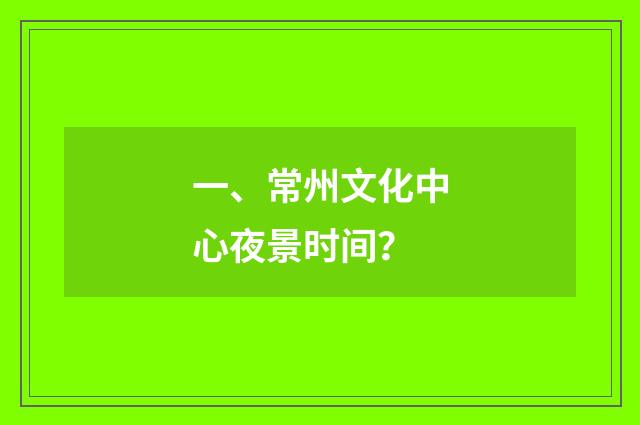 一、常州文化中心夜景时间？