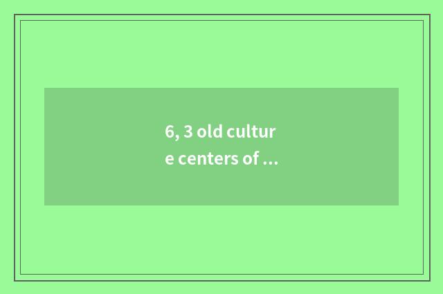 6, 3 old culture centers of Asian?