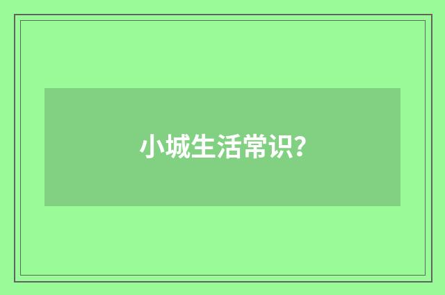 小城生活常识？