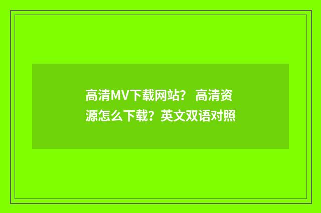 高清MV下载网站? 高清资源怎么下载?英文双语对照