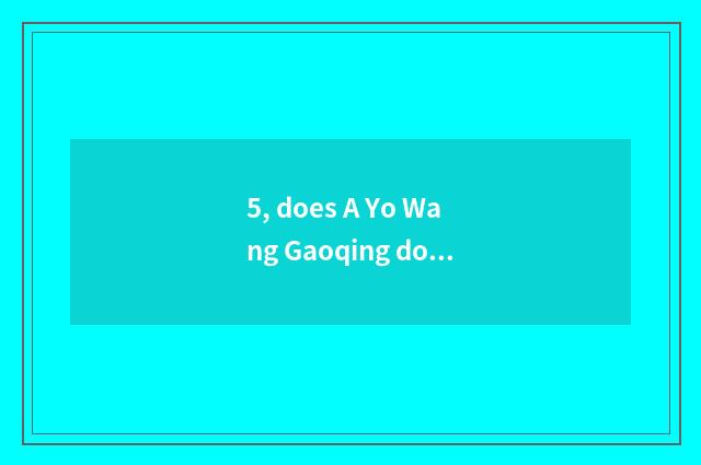 5, does A Yo Wang Gaoqing download an address?