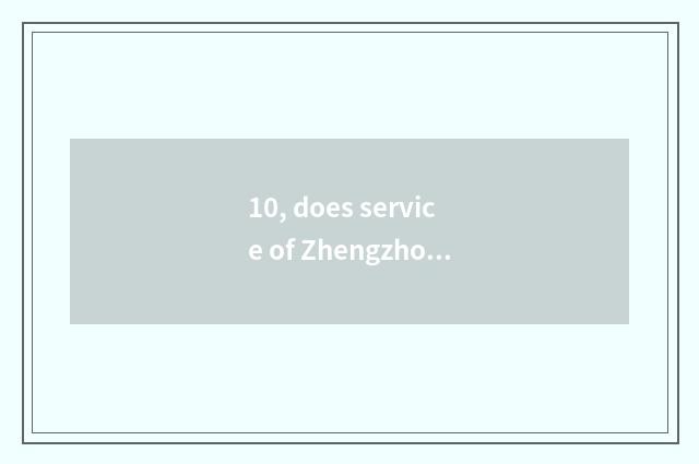 10, does service of Zhengzhou new morning send limited company how?