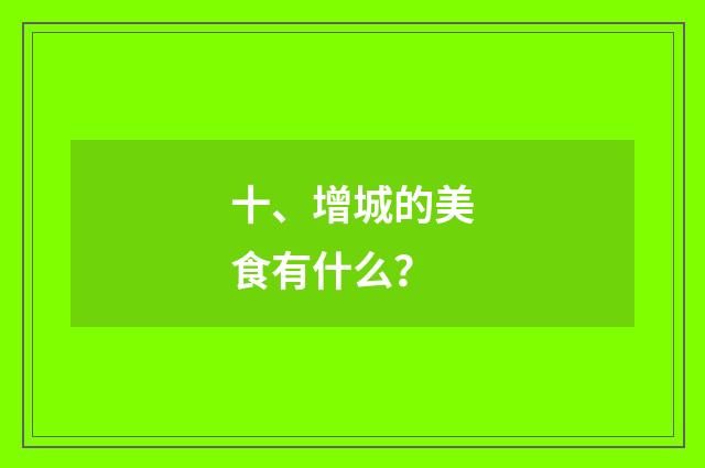 十、增城的美食有什么？