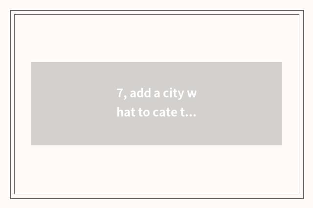 7, add a city what to cate there is?