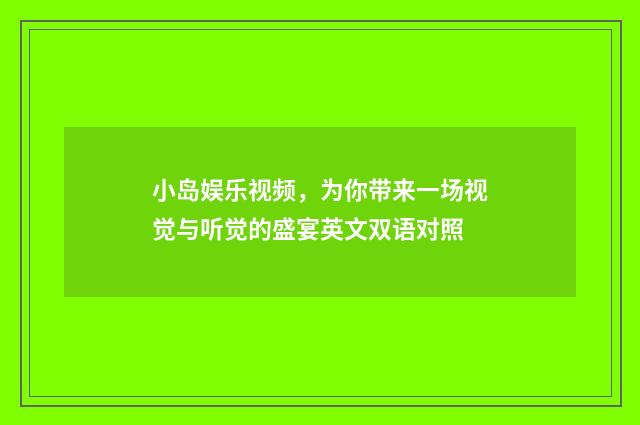 小岛娱乐视频，为你带来一场视觉与听觉的盛宴英文双语对照