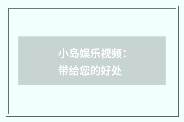 小岛娱乐视频：带给您的好处