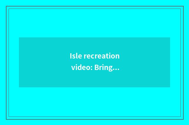 Isle recreation video: Bring your profit